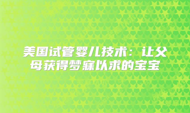 美国试管婴儿技术：让父母获得梦寐以求的宝宝