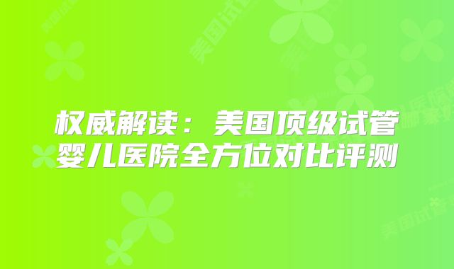 权威解读：美国顶级试管婴儿医院全方位对比评测