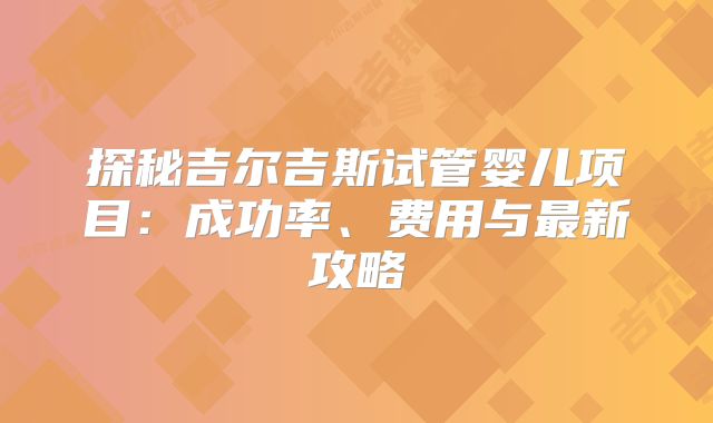 探秘吉尔吉斯试管婴儿项目：成功率、费用与最新攻略
