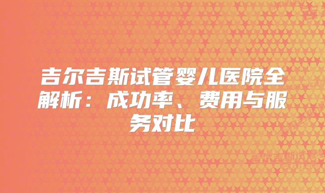 吉尔吉斯试管婴儿医院全解析:成功率、费用与服务对比