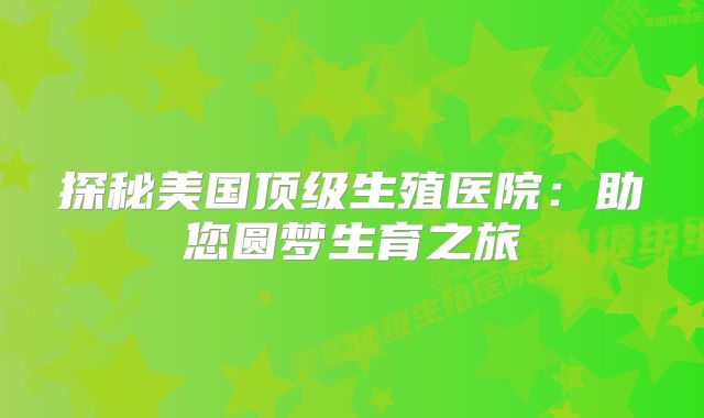 探秘美国顶级生殖医院：助您圆梦生育之旅