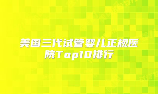 美国三代试管婴儿正规医院Top10排行