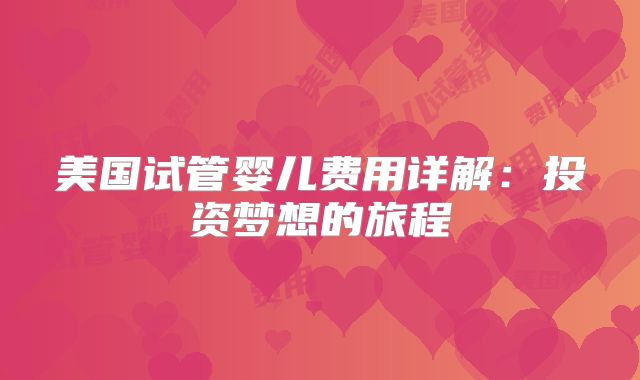 美国试管婴儿费用详解：投资梦想的旅程