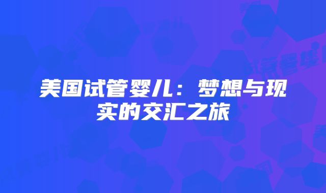 美国试管婴儿：梦想与现实的交汇之旅