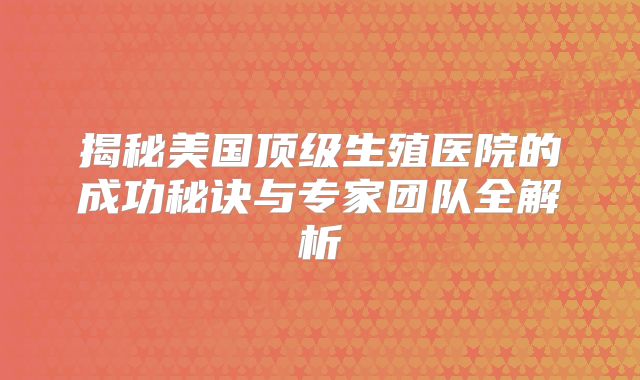 揭秘美国顶级生殖医院的成功秘诀与专家团队全解析