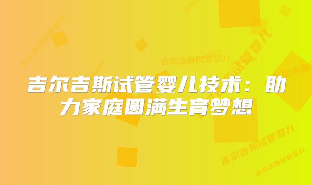 吉尔吉斯试管婴儿技术:助力家庭圆满生育梦想