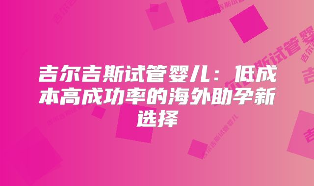 吉尔吉斯试管婴儿：低成本高成功率的海外助孕新选择