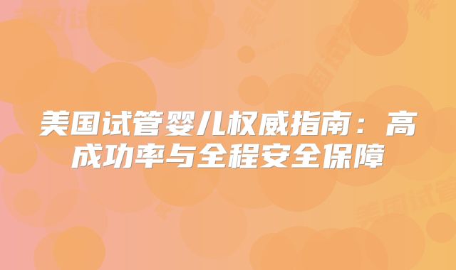 美国试管婴儿权威指南：高成功率与全程安全保障