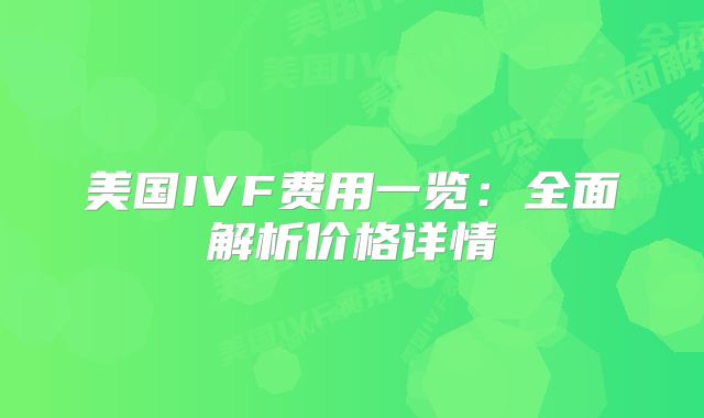 美国IVF费用一览：全面解析价格详情