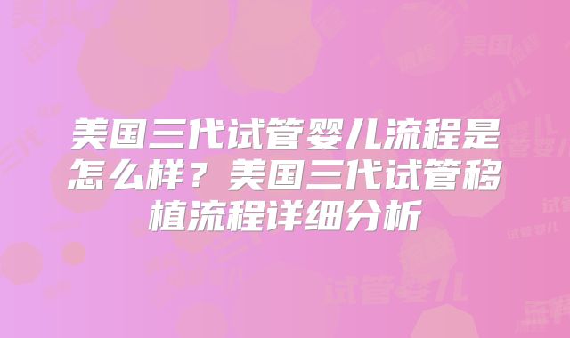 美国三代试管婴儿流程是怎么样？美国三代试管移植流程详细分析