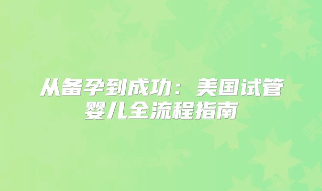 从备孕到成功：美国试管婴儿全流程指南
