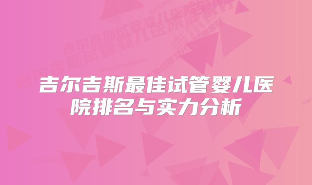吉尔吉斯最佳试管婴儿医院排名与实力分析