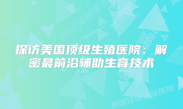 探访美国顶级生殖医院：解密最前沿辅助生育技术