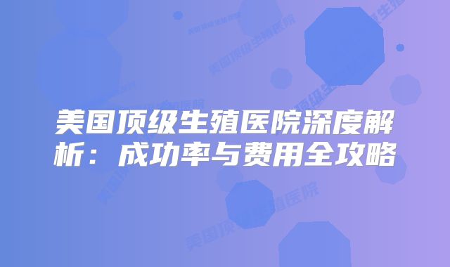 美国顶级生殖医院深度解析：成功率与费用全攻略