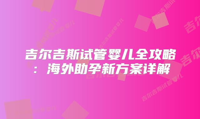 吉尔吉斯试管婴儿全攻略：海外助孕新方案详解
