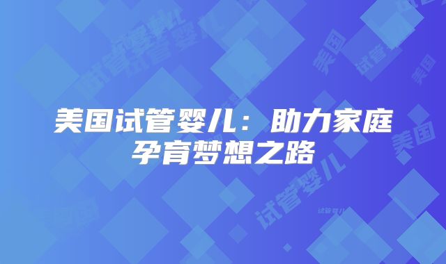 美国试管婴儿：助力家庭孕育梦想之路