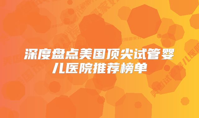 深度盘点美国顶尖试管婴儿医院推荐榜单