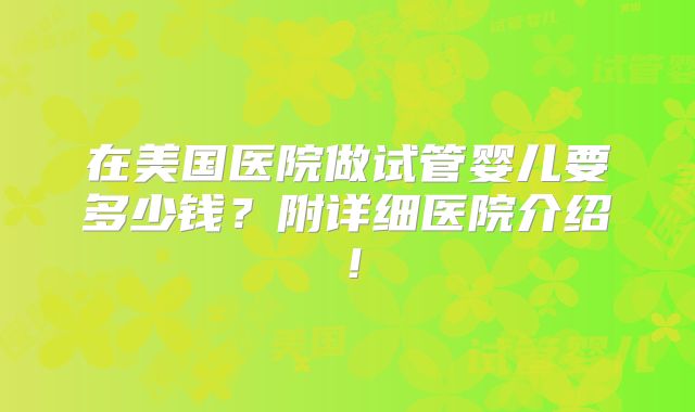 在美国医院做试管婴儿要多少钱?附详细医院介绍!