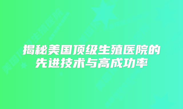 揭秘美国顶级生殖医院的先进技术与高成功率