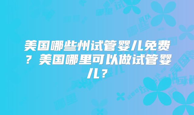美国哪些州试管婴儿免费？美国哪里可以做试管婴儿？