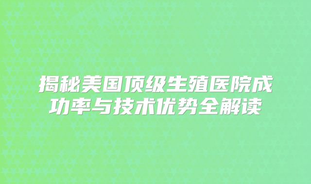 揭秘美国顶级生殖医院成功率与技术优势全解读
