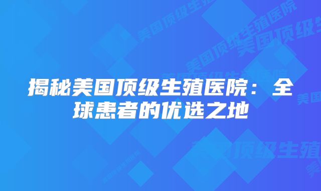揭秘美国顶级生殖医院:全球患者的优选之地