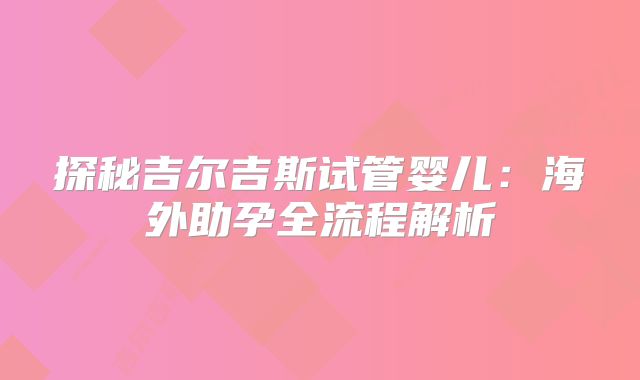 探秘吉尔吉斯试管婴儿:海外助孕全流程解析