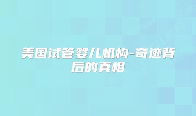 美国试管婴儿机构-奇迹背后的真相