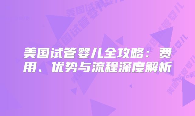 美国试管婴儿全攻略：费用、优势与流程深度解析