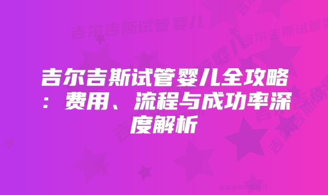 吉尔吉斯试管婴儿全攻略:费用、流程与成功率深度解析
