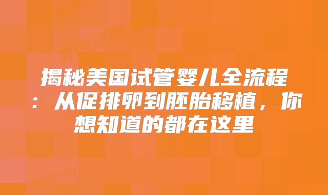 揭秘美国试管婴儿全流程:从促排卵到胚胎移植,你想知道的都在这里