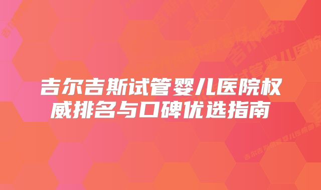 吉尔吉斯试管婴儿医院权威排名与口碑优选指南