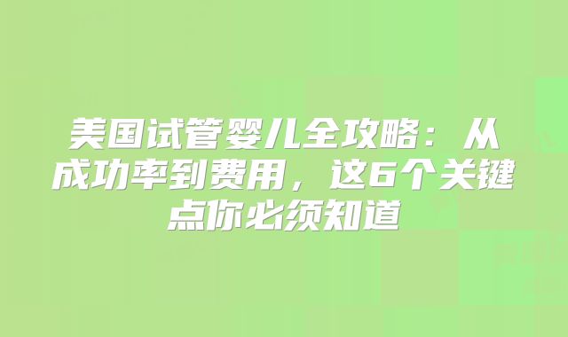 美国试管婴儿全攻略:从成功率到费用,这6个关键点你必须知道