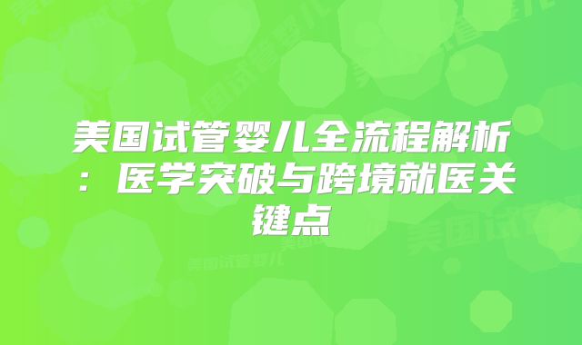 美国试管婴儿全流程解析：医学突破与跨境就医关键点