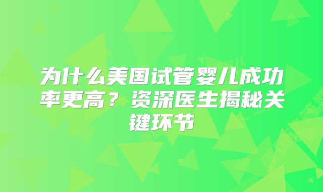 为什么美国试管婴儿成功率更高？资深医生揭秘关键环节