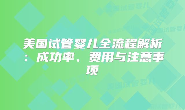 美国试管婴儿全流程解析：成功率、费用与注意事项
