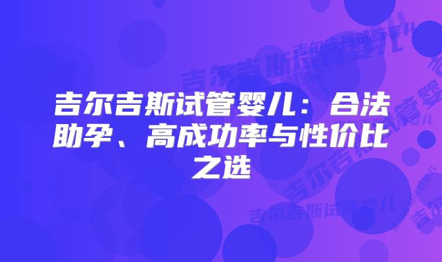 吉尔吉斯试管婴儿：合法助孕、高成功率与性价比之选
