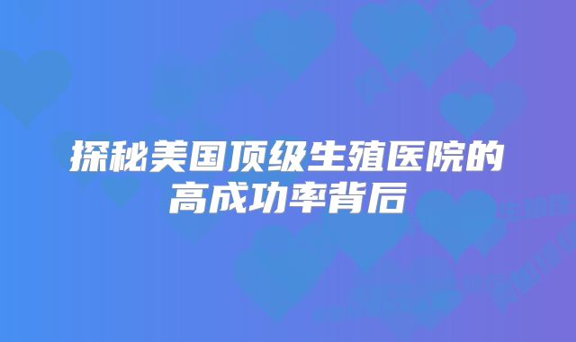 探秘美国顶级生殖医院的高成功率背后