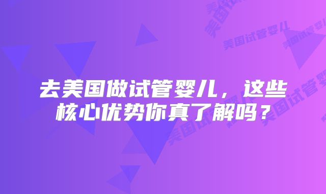 去美国做试管婴儿,这些核心优势你真了解吗?