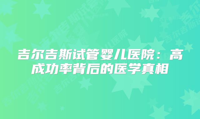 吉尔吉斯试管婴儿医院：高成功率背后的医学真相