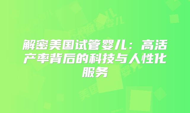 解密美国试管婴儿：高活产率背后的科技与人性化服务