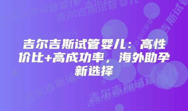 吉尔吉斯试管婴儿：高性价比+高成功率，海外助孕新选择