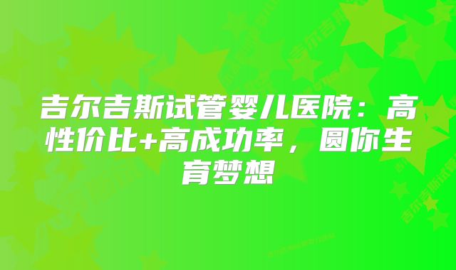 吉尔吉斯试管婴儿医院：高性价比+高成功率，圆你生育梦想