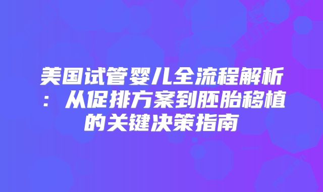 美国试管婴儿全流程解析：从促排方案到胚胎移植的关键决策指南