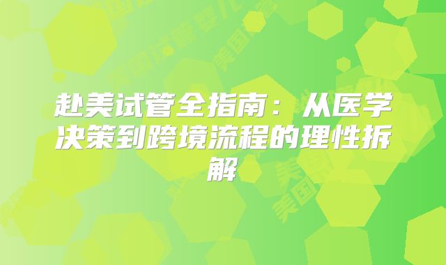 赴美试管全指南:从医学决策到跨境流程的理性拆解