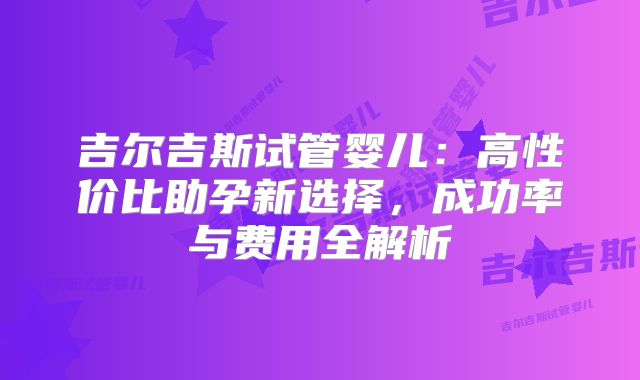 吉尔吉斯试管婴儿:高性价比助孕新选择,成功率与费用全解析