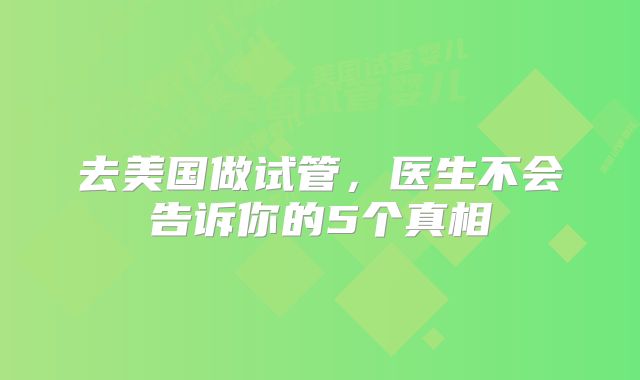 去美国做试管，医生不会告诉你的5个真相
