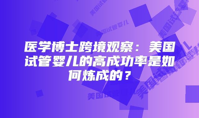 医学博士跨境观察：美国试管婴儿的高成功率是如何炼成的？