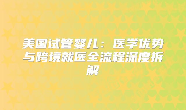 美国试管婴儿：医学优势与跨境就医全流程深度拆解