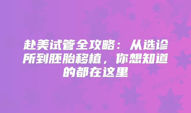 赴美试管全攻略:从选诊所到胚胎移植,你想知道的都在这里